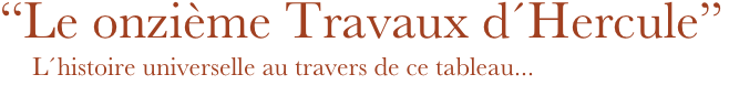 “Le onzième Travaux d´Hercule”
     L´histoire universelle au travers de ce tableau...